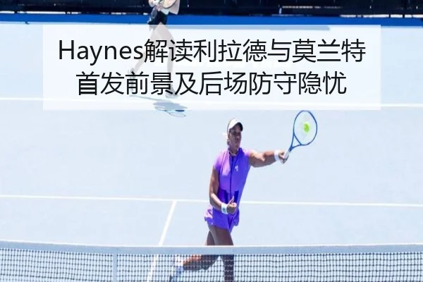 Haynes解读利拉德与莫兰特首发前景及后场防守隐忧