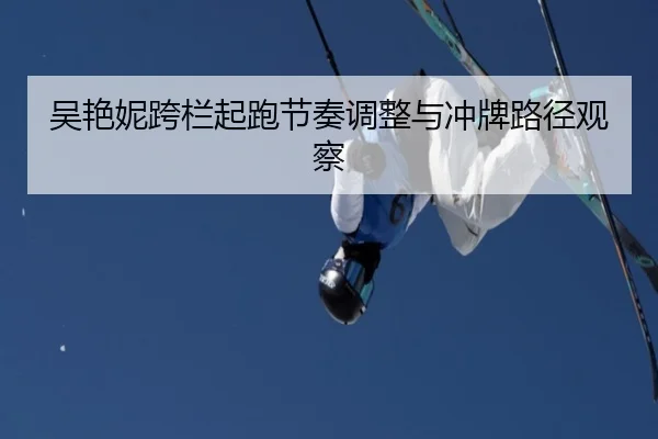 吴艳妮跨栏起跑节奏调整与冲牌路径观察 | SPEEDSPORT